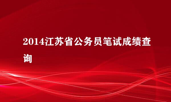 2014江苏省公务员笔试成绩查询