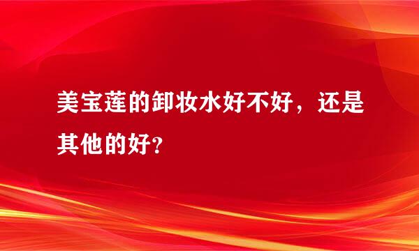 美宝莲的卸妆水好不好，还是其他的好？