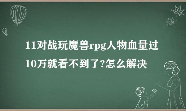 11对战玩魔兽rpg人物血量过10万就看不到了?怎么解决