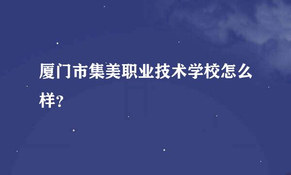 厦门市集美职业技术学校怎么样？