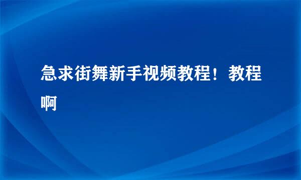 急求街舞新手视频教程！教程啊