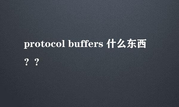 protocol buffers 什么东西？？