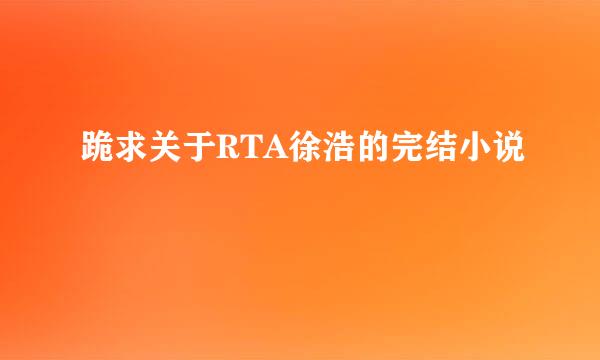 跪求关于RTA徐浩的完结小说