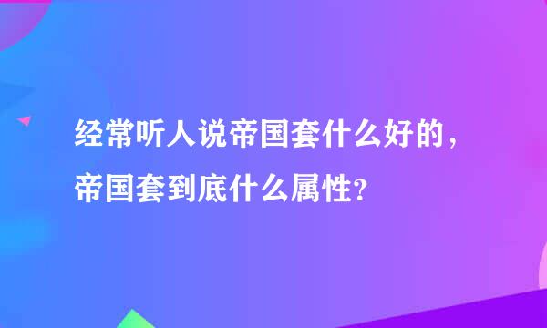 经常听人说帝国套什么好的，帝国套到底什么属性？