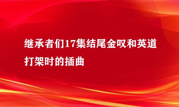 继承者们17集结尾金叹和英道打架时的插曲