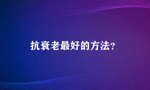 抗衰老最好的方法？