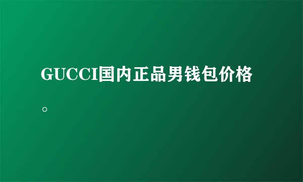 GUCCI国内正品男钱包价格。