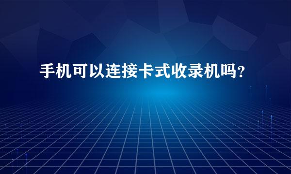 手机可以连接卡式收录机吗？