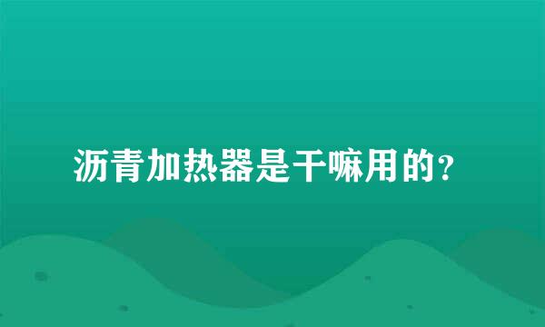 沥青加热器是干嘛用的？