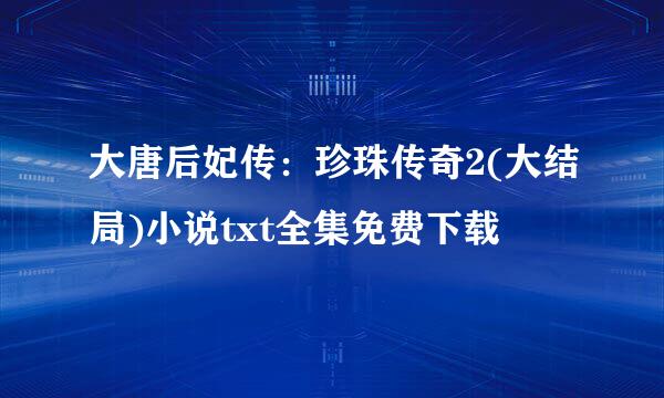 大唐后妃传：珍珠传奇2(大结局)小说txt全集免费下载