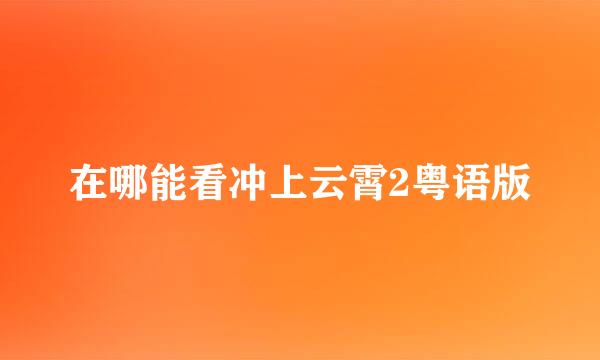 在哪能看冲上云霄2粤语版