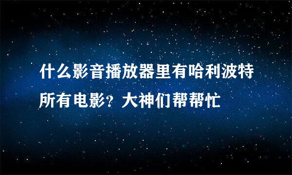 什么影音播放器里有哈利波特所有电影？大神们帮帮忙