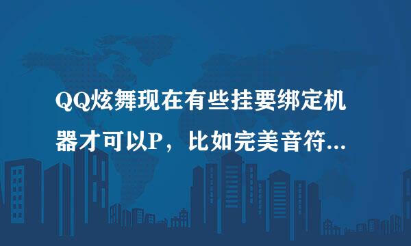 QQ炫舞现在有些挂要绑定机器才可以P，比如完美音符，那位亲知道怎么绑定？！