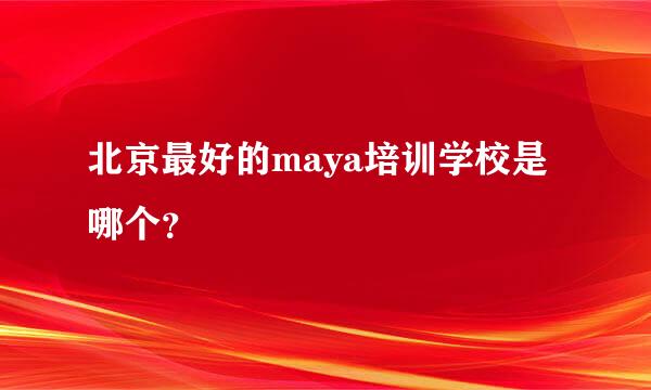 北京最好的maya培训学校是哪个？