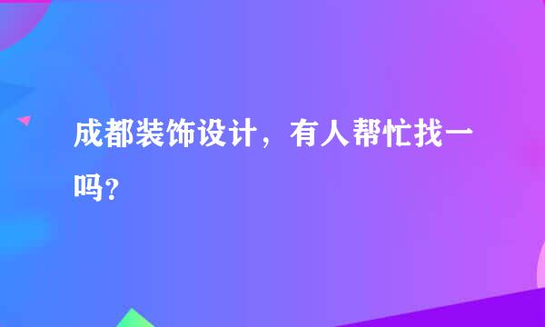 成都装饰设计，有人帮忙找一吗？