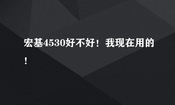 宏基4530好不好！我现在用的！