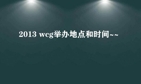 2013 wcg举办地点和时间~~