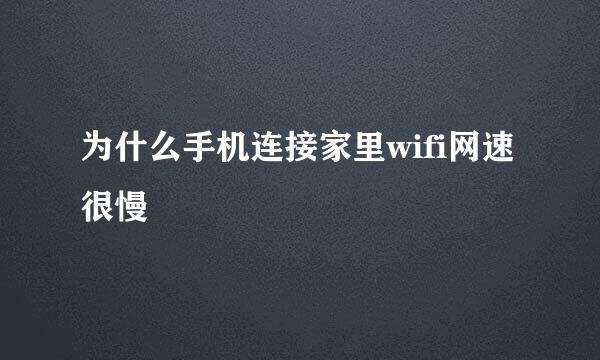 为什么手机连接家里wifi网速很慢