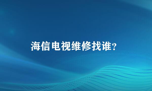 海信电视维修找谁？