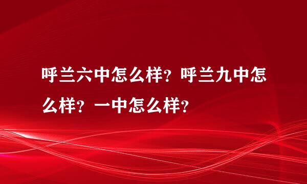 呼兰六中怎么样？呼兰九中怎么样？一中怎么样？