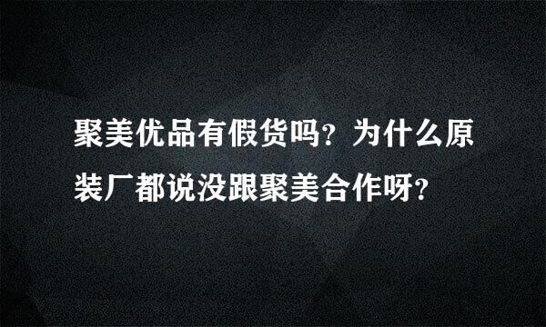 聚美优品有假货吗？为什么原装厂都说没跟聚美合作呀？