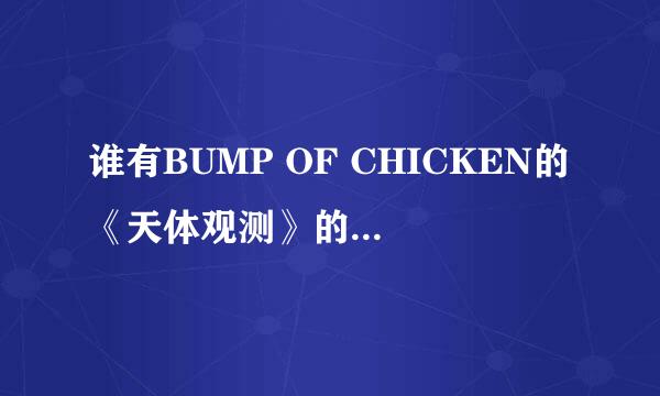 谁有BUMP OF CHICKEN的《天体观测》的下载地址 并且是音频格式