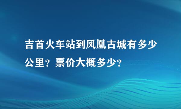 吉首火车站到凤凰古城有多少公里？票价大概多少？