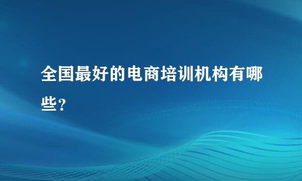 全国最好的电商培训机构有哪些？