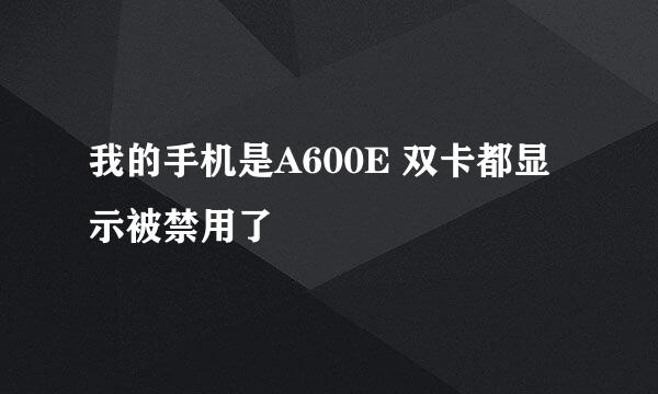 我的手机是A600E 双卡都显示被禁用了