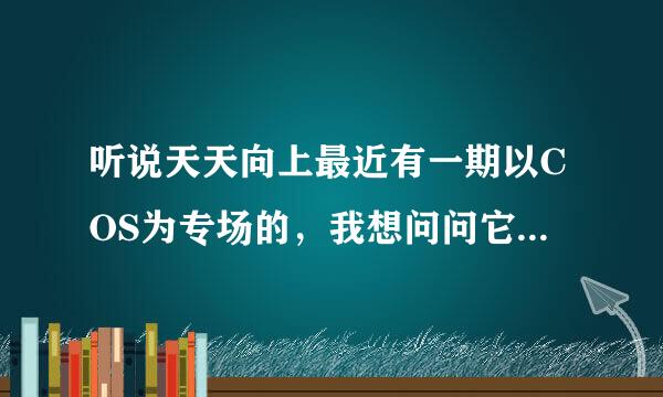 听说天天向上最近有一期以COS为专场的，我想问问它播出没。或者说有没有