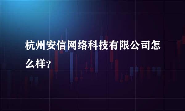 杭州安信网络科技有限公司怎么样？