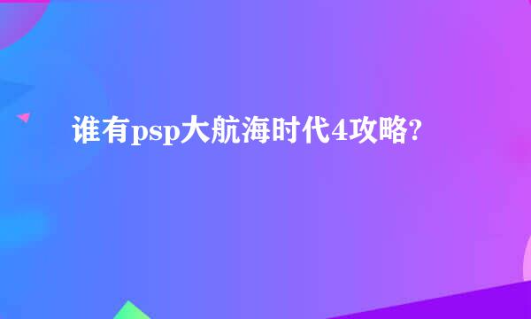 谁有psp大航海时代4攻略?