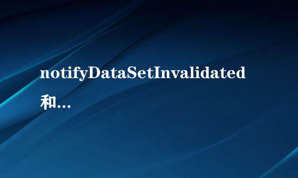 notifyDataSetInvalidated和notifyDataSetChanged有什么区别