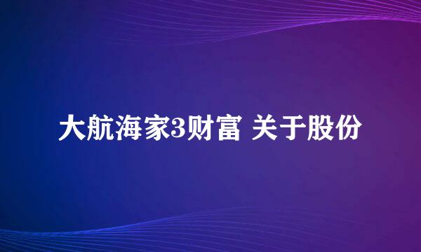 大航海家3财富 关于股份