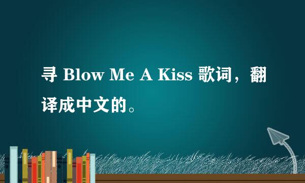 寻 Blow Me A Kiss 歌词，翻译成中文的。