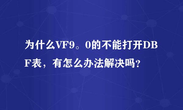 为什么VF9。0的不能打开DBF表，有怎么办法解决吗？