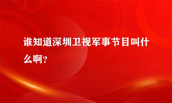 谁知道深圳卫视军事节目叫什么啊？