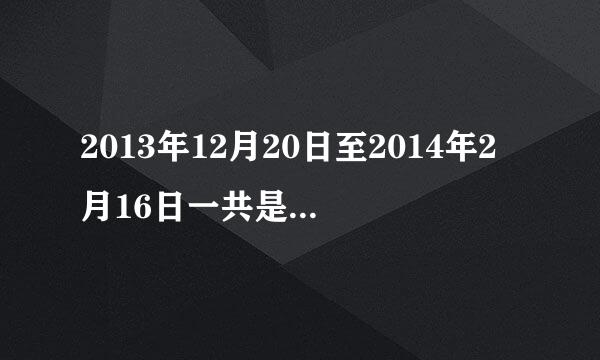 2013年12月20日至2014年2月16日一共是多少天？