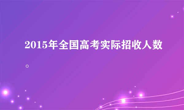 2015年全国高考实际招收人数。