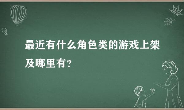 最近有什么角色类的游戏上架及哪里有？