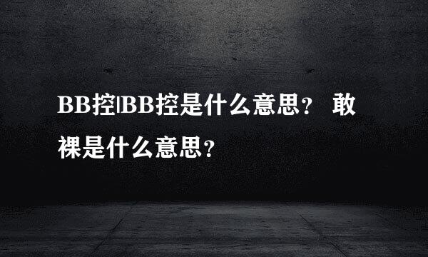 BB控|BB控是什么意思？ 敢裸是什么意思？