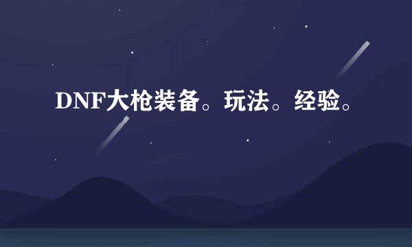 DNF大枪装备。玩法。经验。