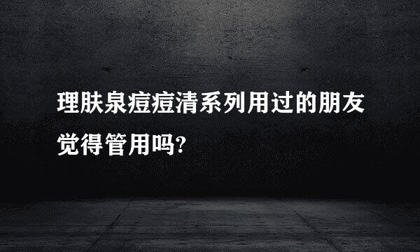 理肤泉痘痘清系列用过的朋友觉得管用吗?