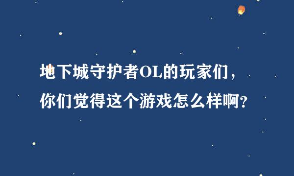 地下城守护者OL的玩家们，你们觉得这个游戏怎么样啊？