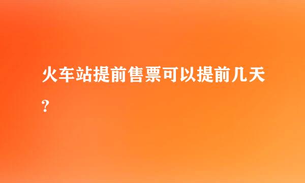 火车站提前售票可以提前几天？