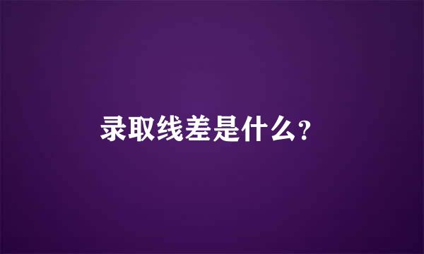 录取线差是什么？