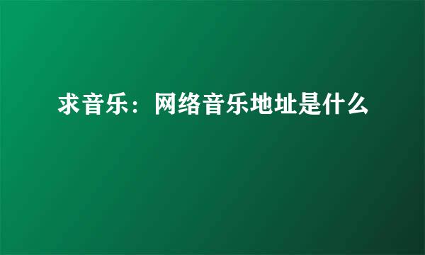 求音乐：网络音乐地址是什么