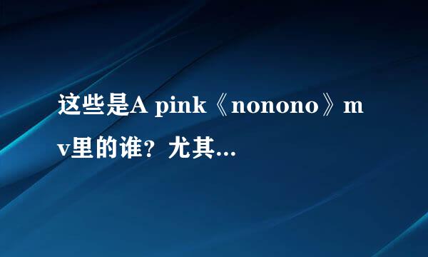 这些是A pink《nonono》mv里的谁？尤其是单独一个人照片的。