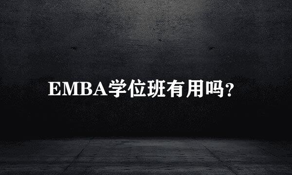 EMBA学位班有用吗？