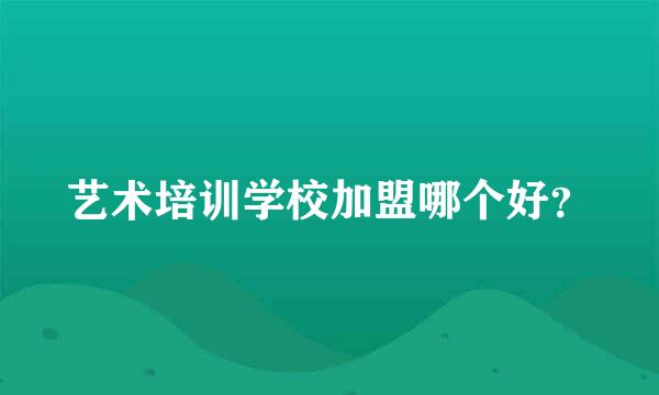 艺术培训学校加盟哪个好？